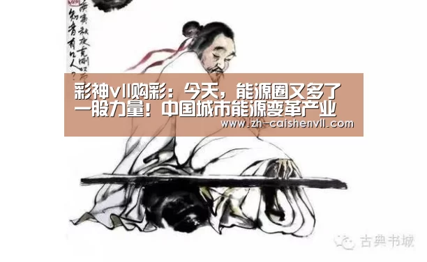 彩神vll购彩:今天,能源圈又多了一股力量!中国城市能源变革产业发展联盟成立(图2) 彩神vll购彩